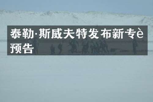 泰勒·斯威夫特发布新专辑预告