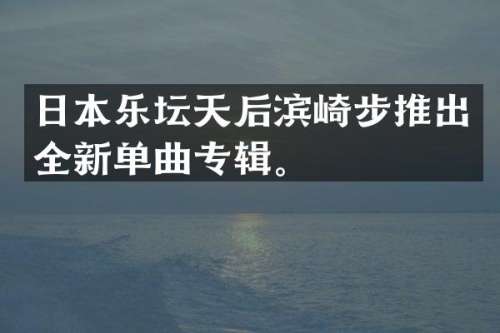 日本乐坛天后滨崎步推出全新单曲专辑。