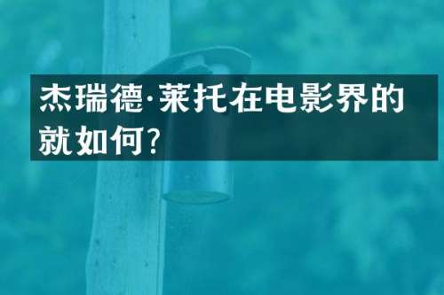 杰瑞德·莱托在电影界的成就如何？
