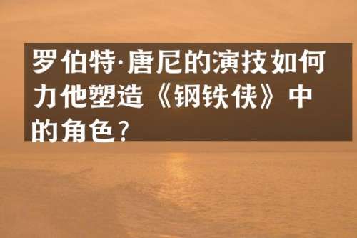 罗伯特·唐尼的演技如何助力他塑造《钢铁侠》中的角色？
