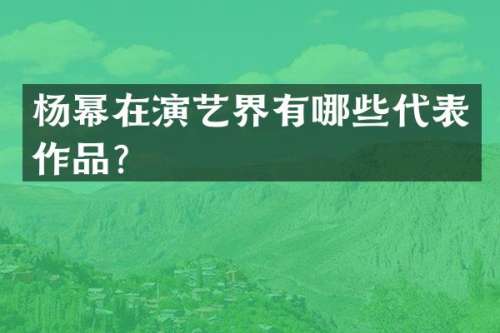 杨幂在演艺界有哪些代表作品？