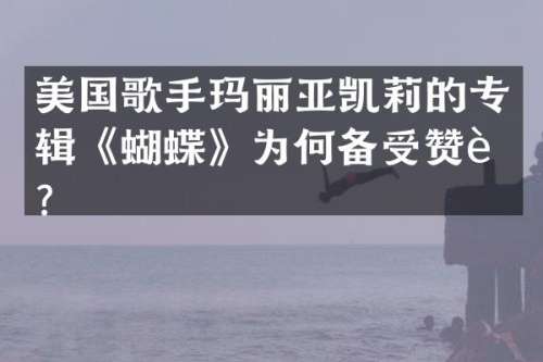美国歌手玛丽亚凯莉的专辑《蝴蝶》为何备受赞誉？