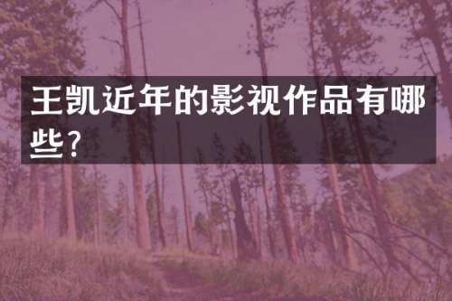 王凯近年的影视作品有哪些？