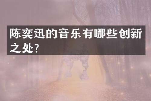 陈奕迅的音乐有哪些创新之处？
