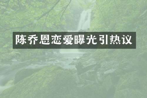 陈乔恩恋爱曝光引热议