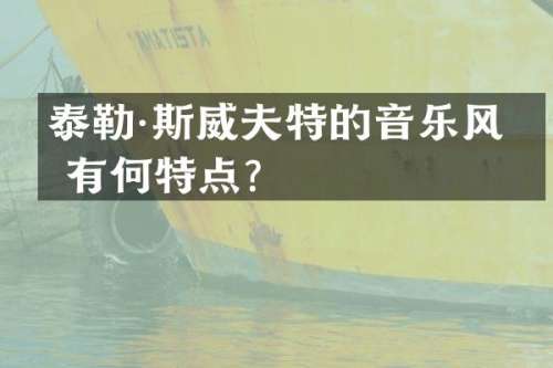 泰勒·斯威夫特的音乐风格有何特点？