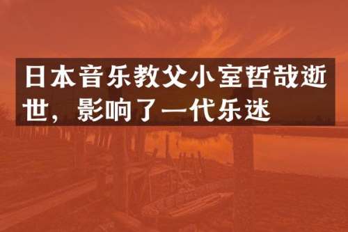 日本音乐教父小室哲哉逝世，影响了一代乐迷