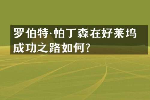 罗伯特·帕丁森在好莱坞的成功之路如何？