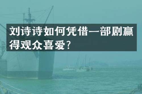 刘诗诗如何凭借一部剧赢得观众喜爱？