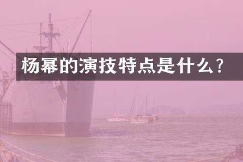 杨幂的演技特点是什么？