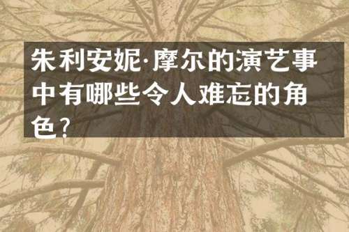 朱利安妮·摩尔的演艺事业中有哪些令人难忘的角色？