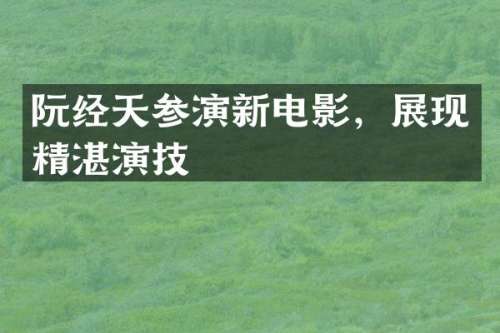 阮经天参演新电影，展现精湛演技