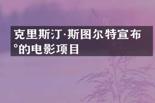 克里斯汀·斯图尔特宣布新的电影项目