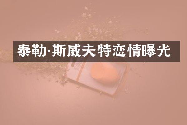 泰勒·斯威夫特恋情曝光