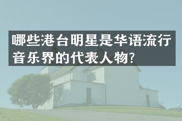 哪些港台明星是华语流行音乐界的代表人物？