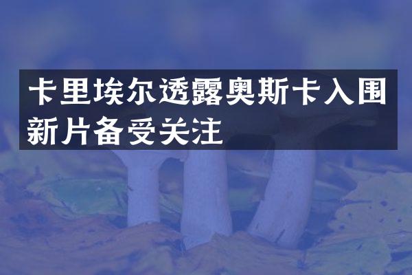 卡里埃尔透奥斯卡入围新片备受关注