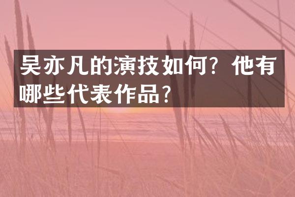 吴亦凡的演技如何?他有哪些代表作品?