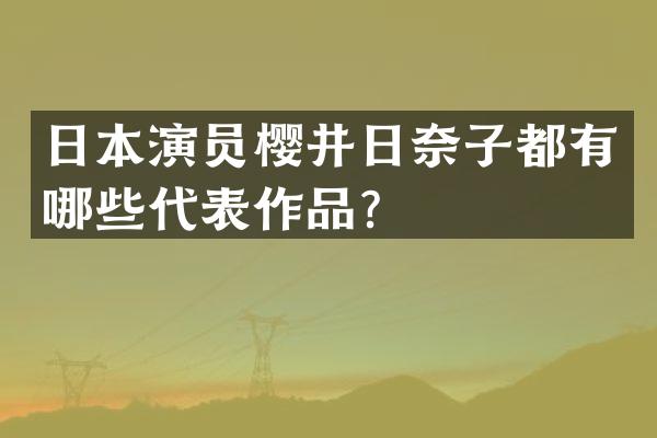 日本演员樱井日奈子都有哪些代表作品？