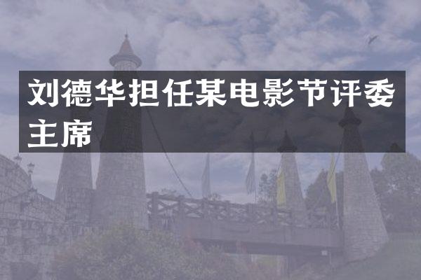 刘德华担任某电影节评委主席