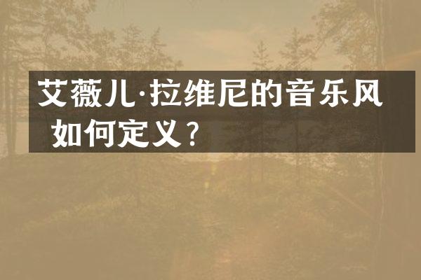 艾薇儿·拉维尼的音乐风格如何定义？