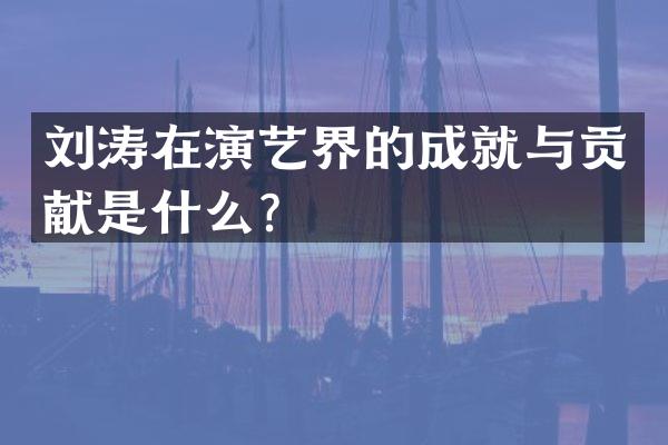 刘涛在演艺界的成就与贡献是什么？