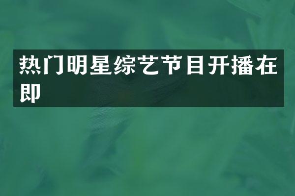 热门明星综艺节目开播在即