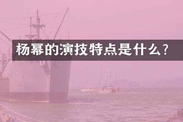 杨幂的演技特点是什么？