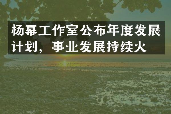 杨幂工作室公布年度发展计划，事业发展持续火热
