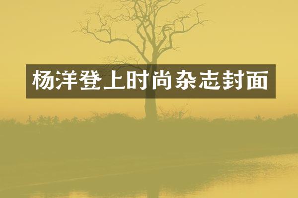 杨洋登上时尚杂志封面