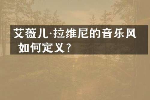 艾薇儿·拉维尼的音乐风格如何定义？