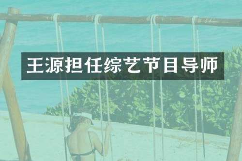 王源担任综艺节目导师