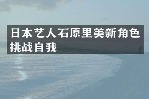日本艺人石原里美新角色挑战自我