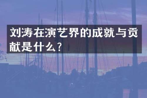 刘涛在演艺界的成就与贡献是什么？