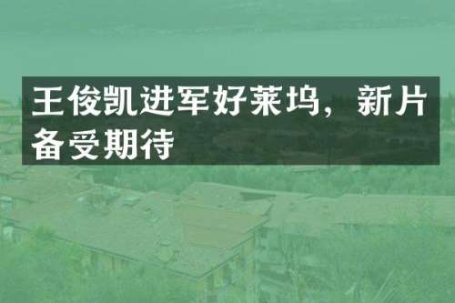 王俊凯进军好莱坞，新片备受期待