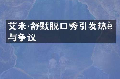 艾米·舒默脱口秀引发热议与争议