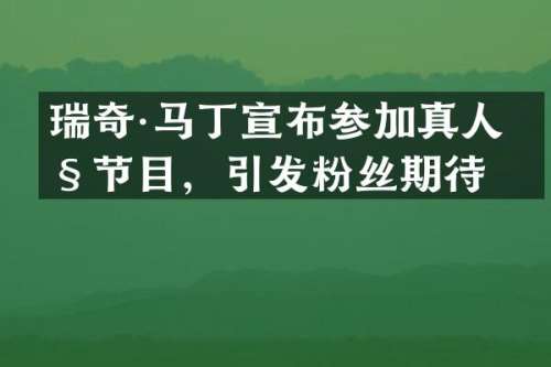 瑞奇·马丁宣布参加真人秀节目，引发粉丝期待