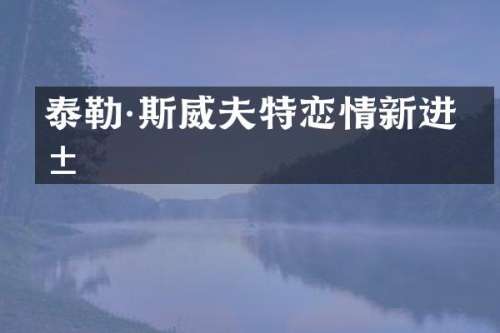 泰勒·斯威夫特恋情新进展