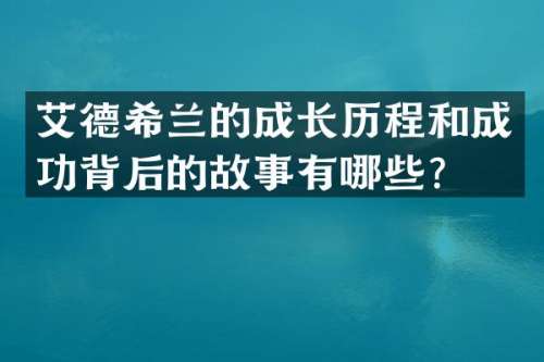 艾德希兰的成长历程和成功背后的故事有哪些？