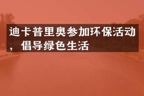 迪卡普里奥参加环保活动，倡导绿色生活