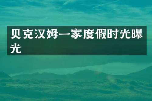 贝克汉姆一家度假时光曝光
