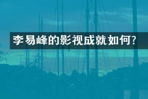 李易峰的影视成就如何？