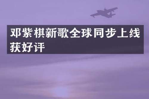 邓紫棋新歌全球同步上线获好评
