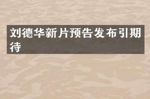刘德华新片预告发布引期待