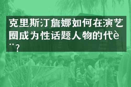 克里斯汀詹娜如何在演艺圈成为性话题人物的代表？