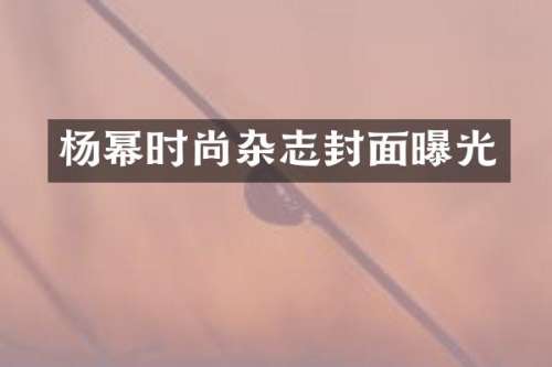 杨幂时尚杂志封面曝光
