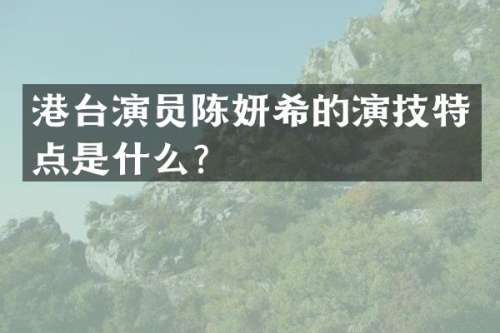 港台演员陈妍希的演技特点是什么？