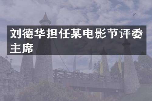 刘德华担任某电影节评委主席