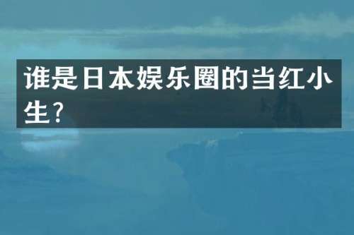 谁是日本娱乐圈的当红小生？