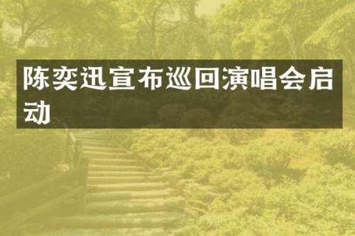 陈奕迅宣布巡回演唱会启动