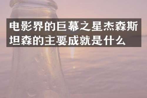 电影界的巨幕之星杰森斯坦森的主要成就是什么？